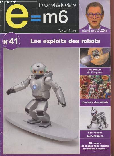 E=M6 L'essentiel de la Science n41 : Les exploits des robots. Sommaire : La vogue des robots spatiaux - Les robots des pronfondeurs marines - Les robots domestiques - Les robots d'usine - etc.