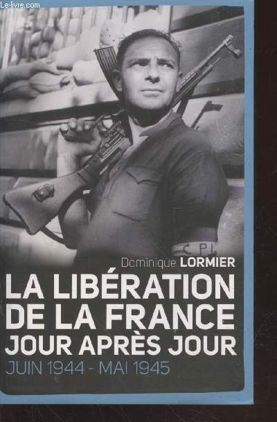 La Libration de la France jour aprs jour : Juin 1944 - Mai 1945.