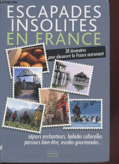 Escapades insolites en France : 38 itinéraires pour découvrir la France autrement - séjours enchanteurs, balades culturelles, parcours bien-être, escales groumandes ...