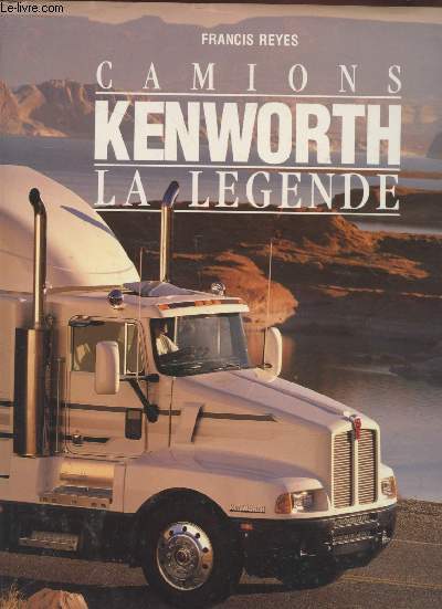 Camions Kenworth : La lgende. 1923-1994. 70 ans d'histoire du camion le plus clbre du monde.
