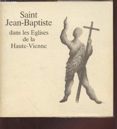 Saint Jean-Baptiste dans les Eglises de la Haute-Vienne : Patrimoine d'Art du XVe au XIXe sicle - Catalogue de l'exposition 9 juillet - 21 aot 1988  Cussac.