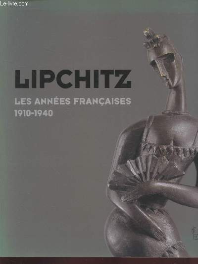 Lipchitz : Les annes franaises de 1910  1940.