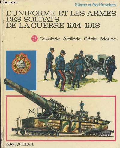 L'uniforme et les armes des soldats de la guerre 1914-1918. Tome 2 : Cavalerie - Artillerie - Gnie Marine - Services divers