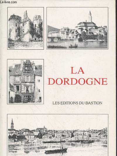 La Dordogne : Villes, bourgs, villages, chteaux et monuments remarquables, curiosits naturelles et sites pittoresques
