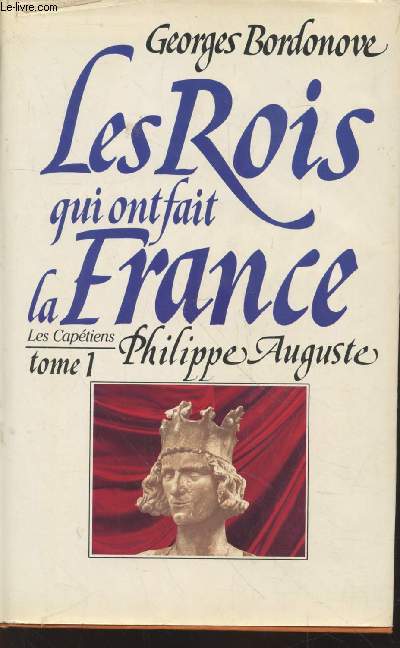 Les Rois qui ont fait la France Tome 1 Les Captiens : Philippe Auguste le Conqurant