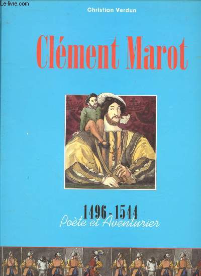 Clment Marot 1496-1544 : Pote et aventurier