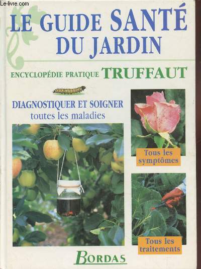 Le guide sant du jardin : Encyclopdie pratique Truffaut - Diagnostiquer et soigner toutes les maladies - Tous les symptmes - Tous les traitements