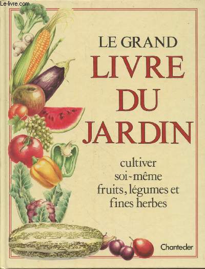 Le Grand livre du jardin : Cultiver soi-mme fruits, lgumes et fines herbes