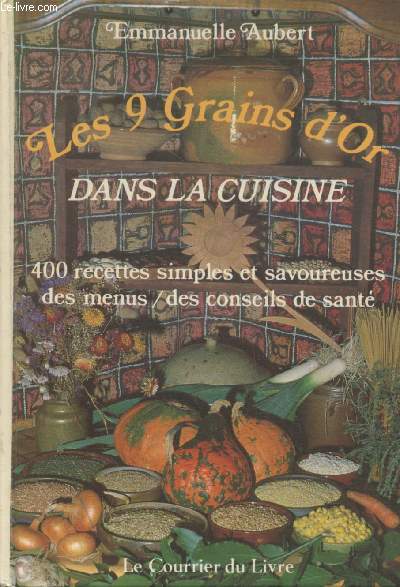 Les 9 grains d'or dans la cuisine : 400 recettes simples et savoureuses - des menus - des conseils de sant