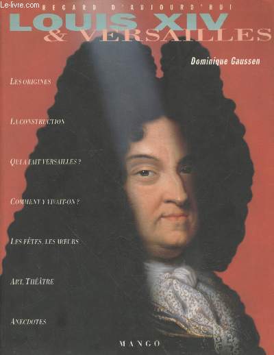 Regard d'aujourd'hui : Louis XIV & Versailles : Les origines - La construction - Qui a fait Versailles ? - Comment y vivait-on ? - Les ftes, les moeurs - Art, thtre - Anecdotes
