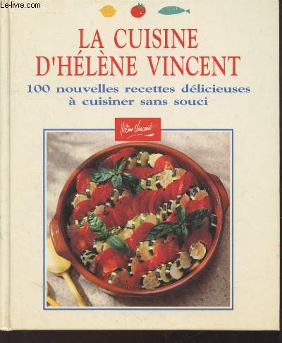 La cuisine d'Hlne Vincent : 100 nouvelles recettes dlicieuses  cuisiner sans souci
