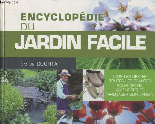 Encyclopdie du jardin facile : Tous les gestes, toutes les plantes pour crer, amliorer et amnager son jardin