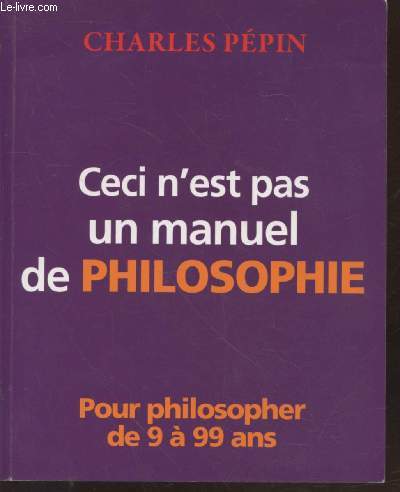 Ceci n'est pas un manuel de philosophie : Pour philosopher de 9  99 ans