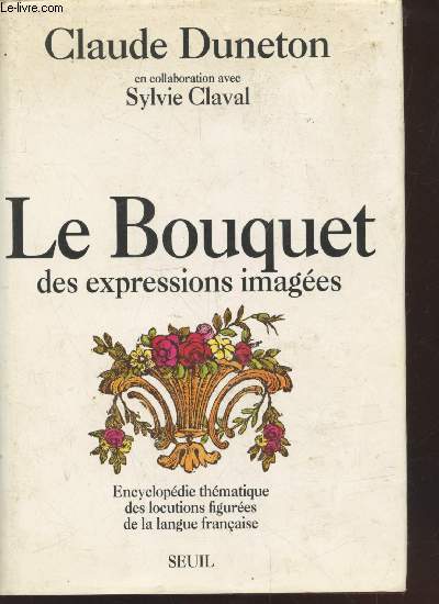 Le Bouquet des expressions images : Encyclopdie thmatique des locutions figures de la langue franaise