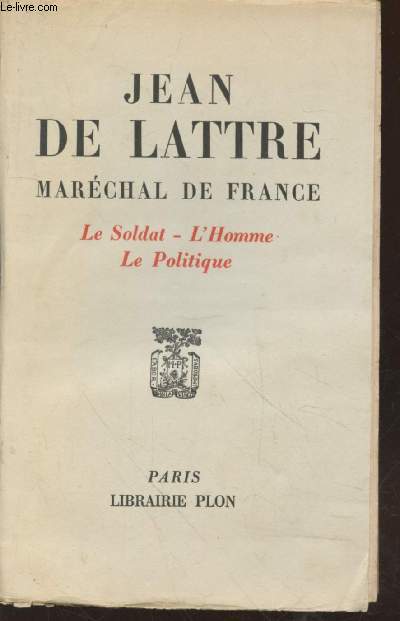 Jean de Lattre Marchal de France : Le Soldat - L'homme - Le politique (Avec envoi de S. De Lattre)