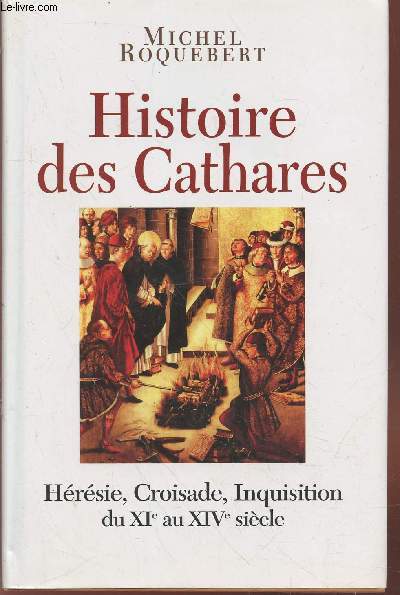 Histoire des Cathares : Hrsie, Croisade, Inquisition du XIe au XIVe sicle