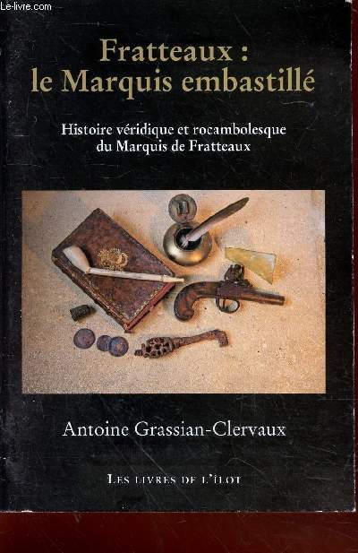 Fratteaux : le Marquis embastill - Histoire vridique et rocambolesque du Marquis de Fratteaux