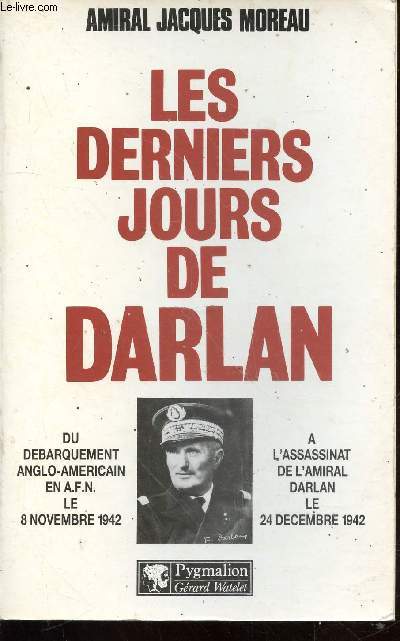 Les derniers jours de Darlan : Du dbarquement anglo-amricain en A.F.N. le 8 novembre 1942  l'assassinat de l'Amiral Darlan le 24 dcembre 1942