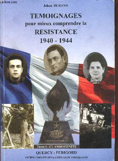 Tmoignages pour mieux comprendre la Rsistance 1940-1944 Tome 1 : La Clandestinit Quercy-Prigord