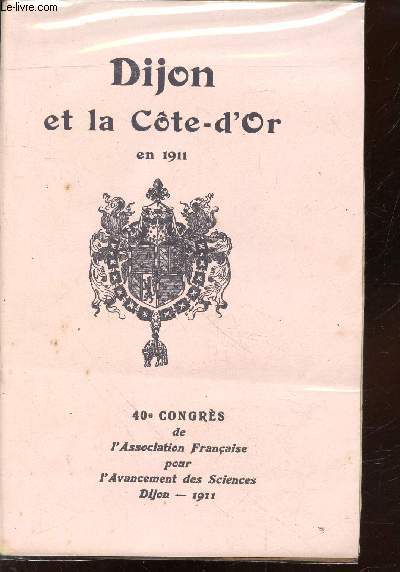 Dijon et la Cte d'Or en 1911 : 40e congrs de l'Association Franaise pour l'Avancement des Sciences Dijon 1911 Tome 1