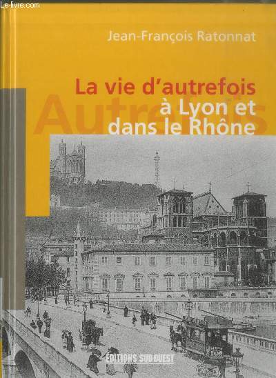 La vie d'autrefois  Lyon et dans le Rhne