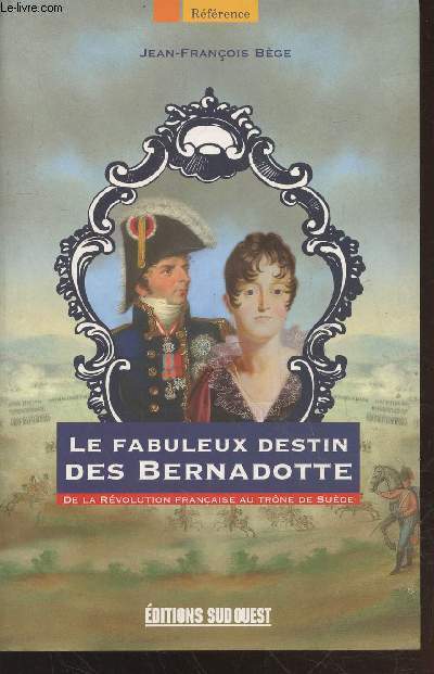 Le fabuleux destin des Bernadotte : : De la rvolution franaise au trne de Sude (Collection : 