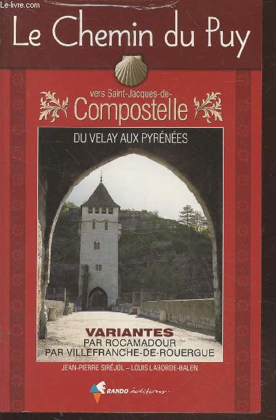 Le Chemin du Puy vers Saint-Compostelle du Velay aux Pyrnes - Guide pratique du plerin - Variantes par Rocamadour, par Villefranche-de-Rouergue