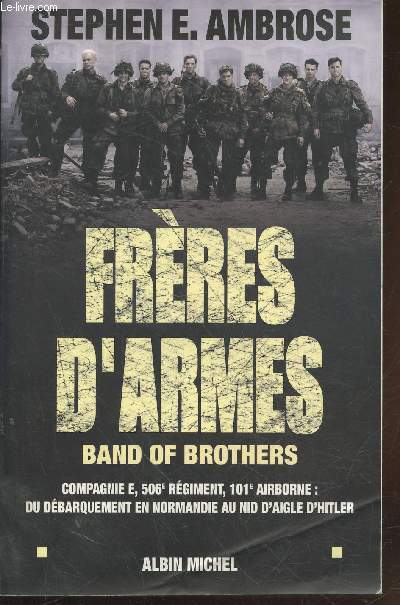 Frres d'armes - Band of brothers : Compagnie E, 506e rgiment d'infanterie parachutiste, 101e division aroporte ; du dbarquement en Normandie au nid d'aigle de Hitler