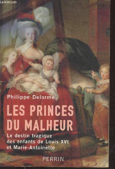 Les princes du malheurs : Le destin tragique des enfants de Louis XVI et Marie-Antoinette