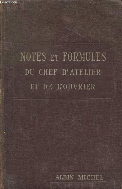 Notes et formules du chef d'atelier et de l'ouvrier : Arithmtique - Algbre - Gomtrie - Mcanique - Rsistance des matriaux - Poids et mesures - Chaleur - Force motrice - Automobile - Aviation - Mtallurgie - Constructions - Routes - Chemins etc.