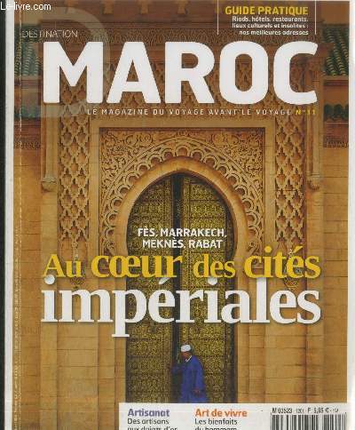 Destination Maroc : Le magazine du voyage avant le voyage n11 : Fs, Marrakech, Mekns, Rabat au coeur des cits impriales - Artisanat : Des artisans aux doigts d'or - Art de vivre : Les bienfaits du hammam - Guide pratique : Riads, htels, etc.