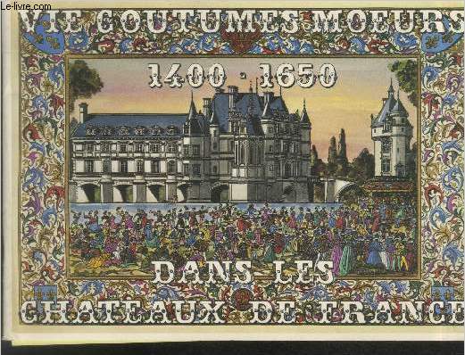 Vie - Coutumes - Moeurs dans les Châteaux de France : 1400-1650.