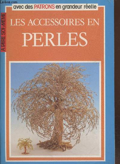 Les accessoires en perles (avec des patrons en grandeur relle) - Collection : 