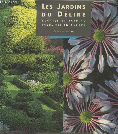 Les jardins du Dlire : Plantes et jardins insolites en Europe