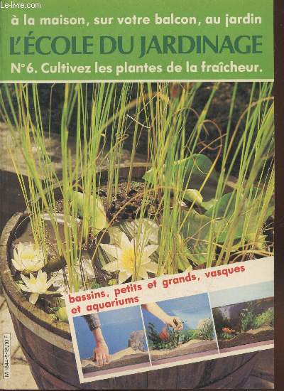 L'Ecole du jardinage n6 : A la maison, sur votre balcon, au jardin cultivez les plantes de la fracheur - Bassins, petits et grands, vasques et aquariums. Sommaire : Comment planter les espces aquatiques ? - La plantatation dans un tang - etc.