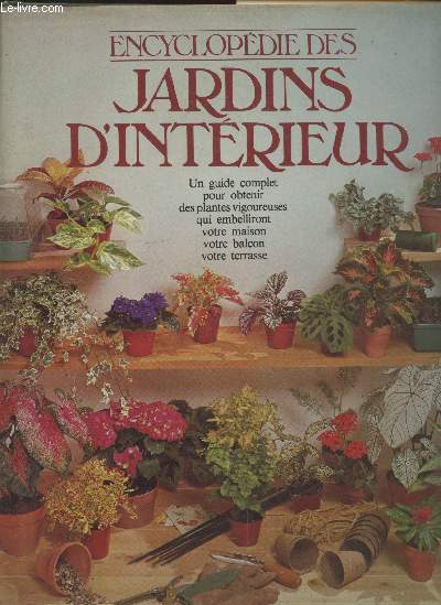 Encyclopdie des jardins d'intrieur : Un guide complet pour obtenir des plantes vigoureuses qui embelliront votre maison votre balcon votre terrasse