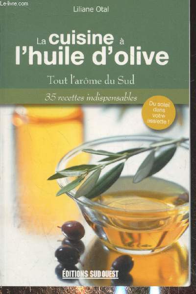 La cuisine  l'huile d'olive : Tout l'arme du sud - 35 recettes indispensables, du soleil dans vos assiettes !