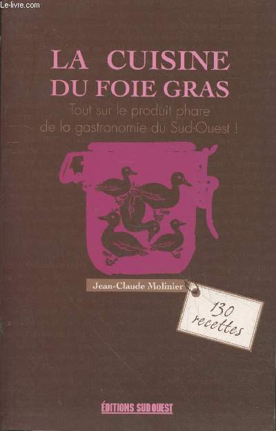 La cuisine du foie gras : Tout sur le produit phare de la gastronomie du Sud-Ouest ! - cru, mi-cuit, pol, en terrine... 150 recettes