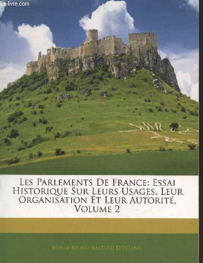 Les Parlements de France : Essai historique sur leurs usags, leur organisation et leur autorit Volume 2