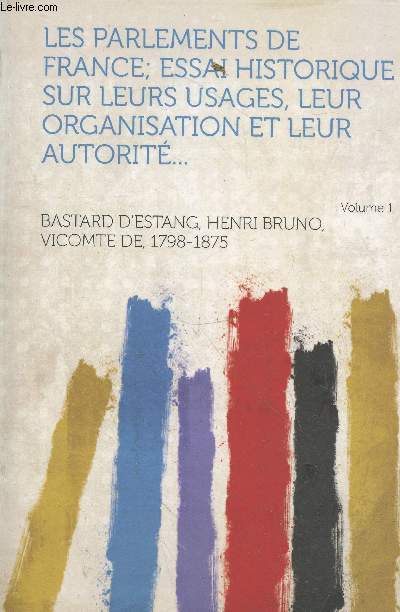 Les Parlements de France - Essai historique sur leurs usages, leur organisation et leur autorit Tome 1