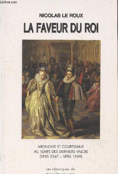 La faveur du roi : Mignons et courtisans au temps des derniers valois (vers 1547 - vers 1589)