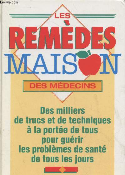 Les remdes maison des mdecins - Des milliers de trucs et astuces  la porte de tous pour gurir les problmes de sant de tous les jours