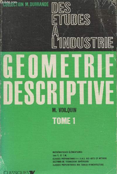 Gomtrie descriptive Tome 1 des tudes  l'industrie - Classes de mathmatiques lmentaires, 1re T, mathmatiques et technique, Classes prparatoires  l'Ecole Nationale Suprieure des Arts et Mtiers et aux Ecoles d'Architecture (Collection 