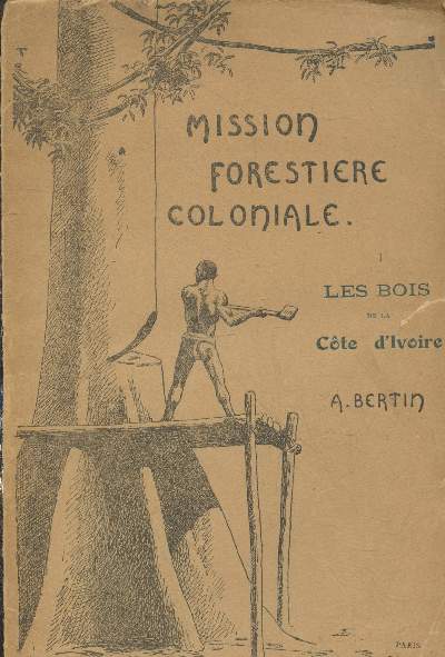 Mission d'Etudes Forestires envoye dans les Colonies Franaises par les Ministres de la Guerre, l'Armement et des Colonies Tome 1 : Les bois de la Cte d'Ivoire