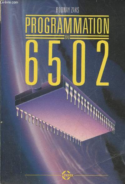 Programmation du 6502. Sommaire : Concepts de base - Organisation matrielle du 6502 - Techniques de programmation - Jeu d'instruction du 6502 - Techniques d'adressage - Techniques d'entres-sorties - Composants d'entres-sorties - etc.
