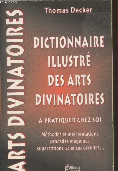Dictionnaire illustr des arts divinatoires  pratiquer chez soi : Mthodes et interprtations, procds magiques, superstitions, sciences occultes