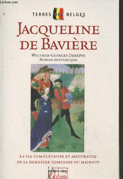 Jacqueline de Bavire - La vie tumultueuse et amoureuse de la dernire Comtesse du Hainaut (Collection 