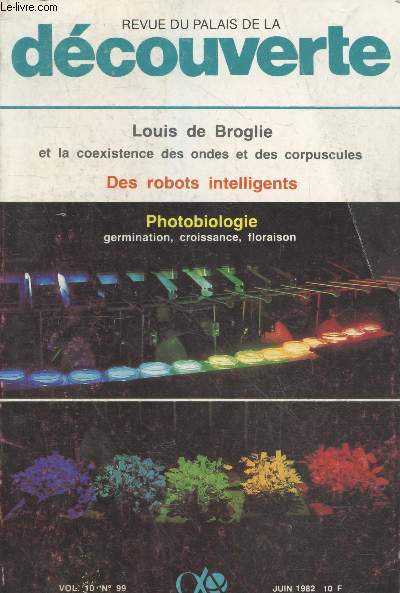 Revue du Palais de la Dcouverte Vol.10 n99 Juin 1982. Sommaire : Louis de Broglie et la coexistence des ondes et des corpuscules par Georges Lochak - Photobiologie de la germination de la croissance et de la floraison par Roger Jacques - etc.