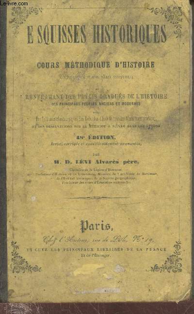 Esquisses historiques ou cours mthodique d'Histoire compos sur un plan nouveau et renfermant des prcis gradus de l'Histoire des principaux peuples anciens et modernes avec des tableaux chronologiques des Rois, des Chefs de tous les Etats etc.