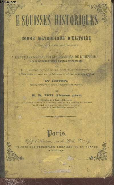 Esquisses historiques ou cours mthodique d'Histoire compos sur un plan nouveau et renfermant des prcis gradus de l'Histoire des principaux peuples anciens et modernes avec des tableaux chronologiques des Rois, des Chefs de tous les Etats etc.